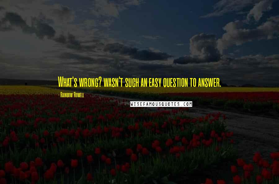Rainbow Rowell Quotes: What's wrong? wasn't such an easy question to answer.