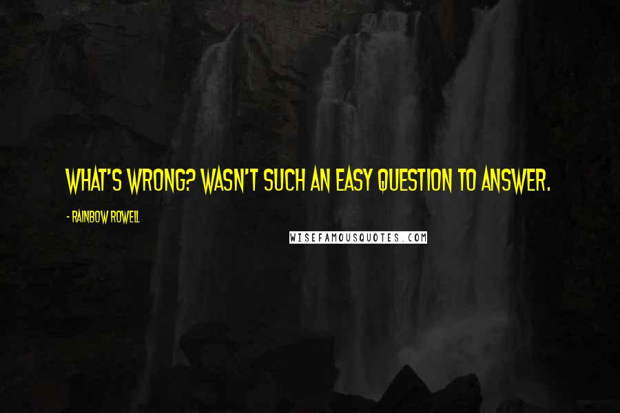 Rainbow Rowell Quotes: What's wrong? wasn't such an easy question to answer.