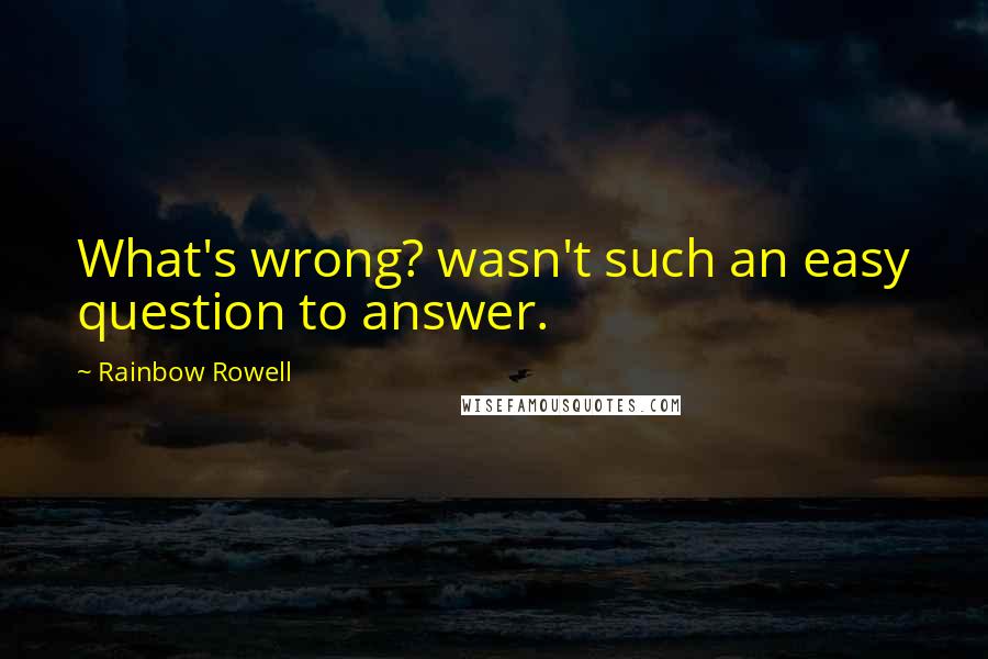 Rainbow Rowell Quotes: What's wrong? wasn't such an easy question to answer.
