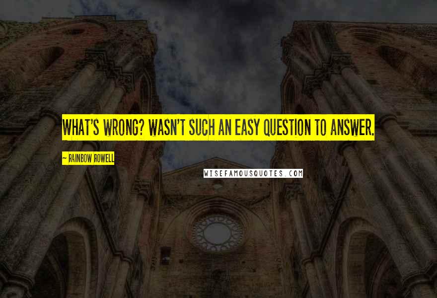 Rainbow Rowell Quotes: What's wrong? wasn't such an easy question to answer.