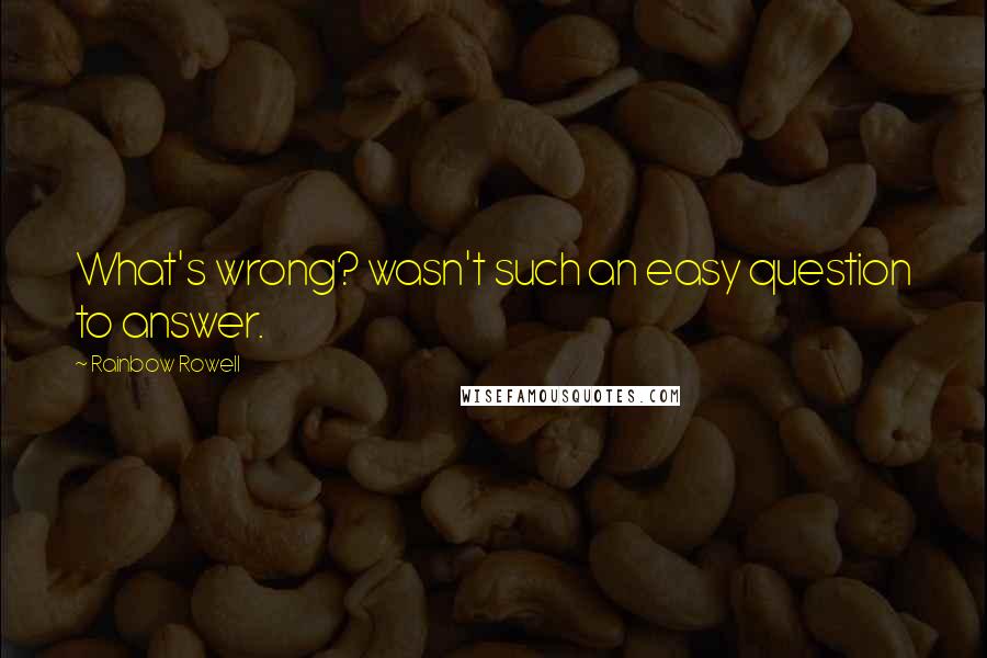 Rainbow Rowell Quotes: What's wrong? wasn't such an easy question to answer.