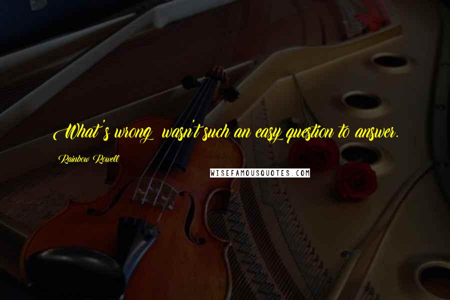 Rainbow Rowell Quotes: What's wrong? wasn't such an easy question to answer.