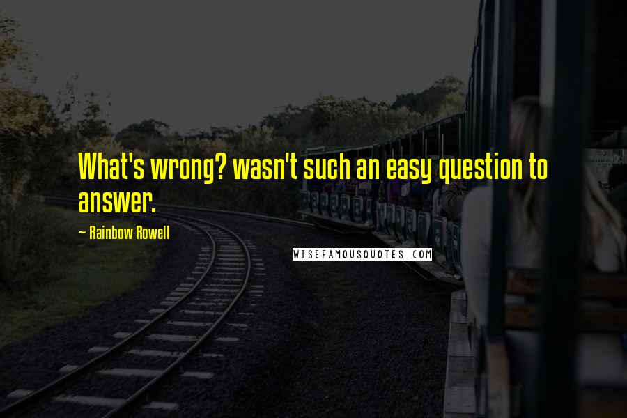 Rainbow Rowell Quotes: What's wrong? wasn't such an easy question to answer.