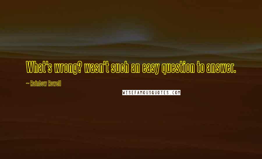 Rainbow Rowell Quotes: What's wrong? wasn't such an easy question to answer.
