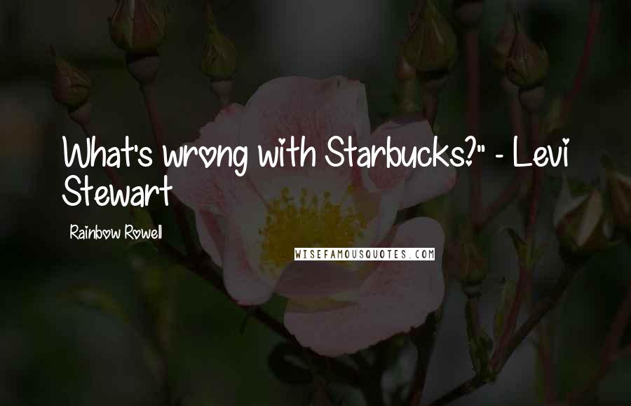 Rainbow Rowell Quotes: What's wrong with Starbucks?" - Levi Stewart