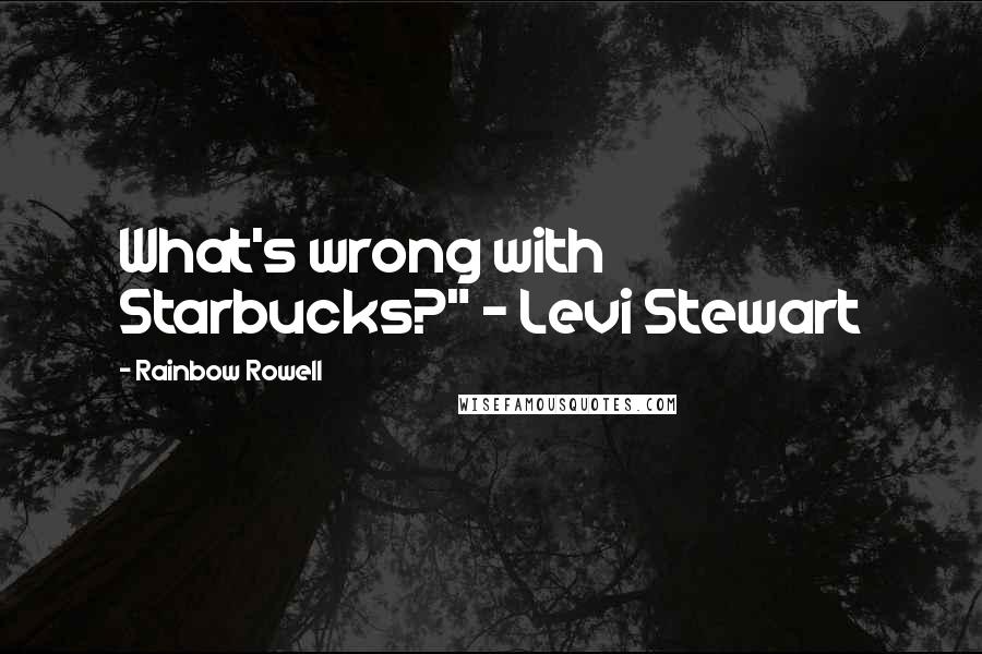 Rainbow Rowell Quotes: What's wrong with Starbucks?" - Levi Stewart