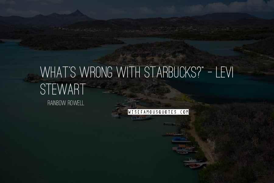 Rainbow Rowell Quotes: What's wrong with Starbucks?" - Levi Stewart