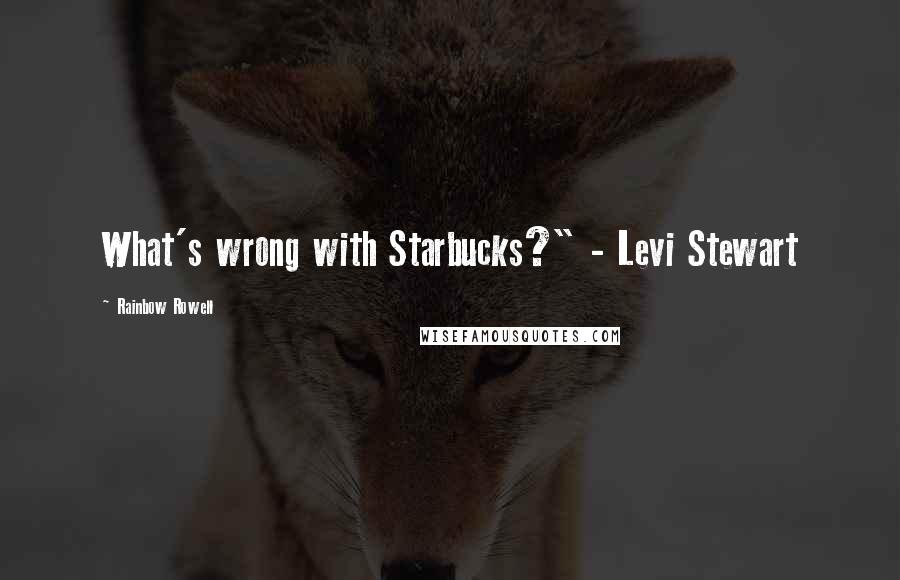 Rainbow Rowell Quotes: What's wrong with Starbucks?" - Levi Stewart