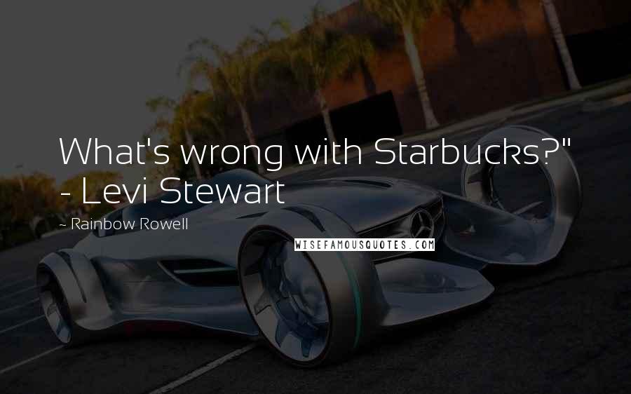 Rainbow Rowell Quotes: What's wrong with Starbucks?" - Levi Stewart