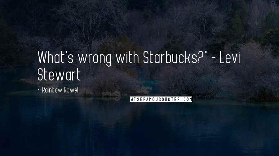 Rainbow Rowell Quotes: What's wrong with Starbucks?" - Levi Stewart