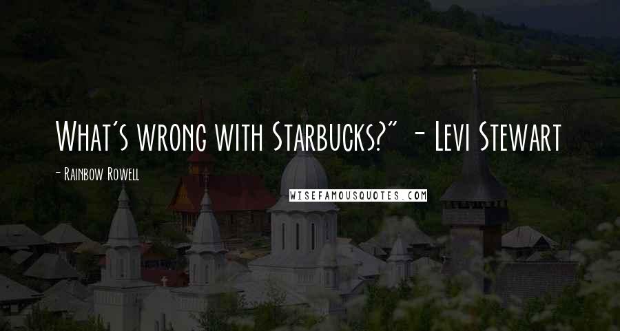Rainbow Rowell Quotes: What's wrong with Starbucks?" - Levi Stewart
