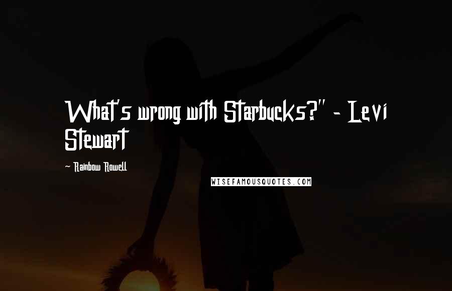 Rainbow Rowell Quotes: What's wrong with Starbucks?" - Levi Stewart