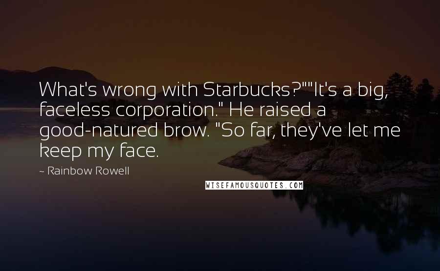 Rainbow Rowell Quotes: What's wrong with Starbucks?""It's a big, faceless corporation." He raised a good-natured brow. "So far, they've let me keep my face.