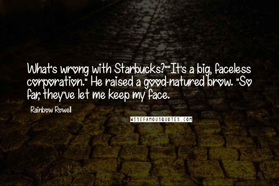 Rainbow Rowell Quotes: What's wrong with Starbucks?""It's a big, faceless corporation." He raised a good-natured brow. "So far, they've let me keep my face.
