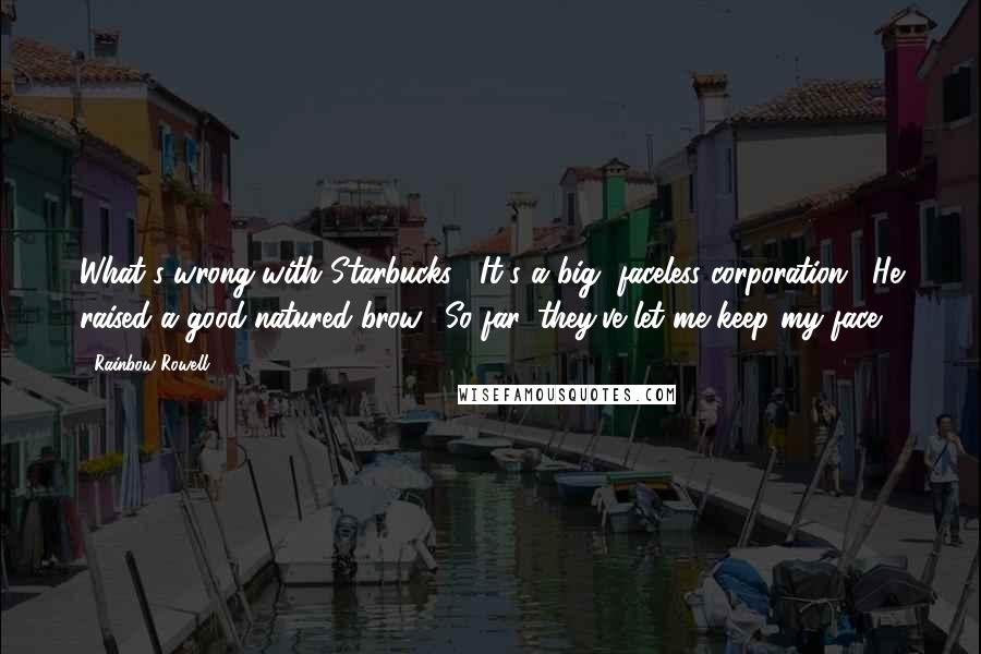 Rainbow Rowell Quotes: What's wrong with Starbucks?""It's a big, faceless corporation." He raised a good-natured brow. "So far, they've let me keep my face.