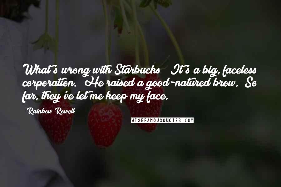 Rainbow Rowell Quotes: What's wrong with Starbucks?""It's a big, faceless corporation." He raised a good-natured brow. "So far, they've let me keep my face.