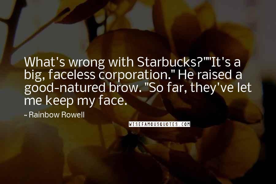 Rainbow Rowell Quotes: What's wrong with Starbucks?""It's a big, faceless corporation." He raised a good-natured brow. "So far, they've let me keep my face.