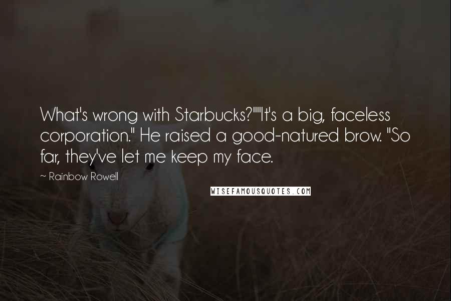 Rainbow Rowell Quotes: What's wrong with Starbucks?""It's a big, faceless corporation." He raised a good-natured brow. "So far, they've let me keep my face.