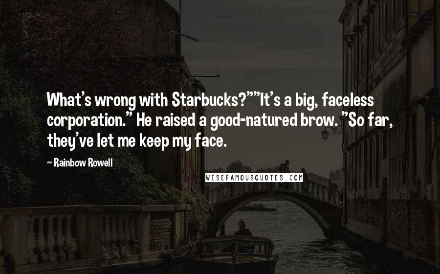 Rainbow Rowell Quotes: What's wrong with Starbucks?""It's a big, faceless corporation." He raised a good-natured brow. "So far, they've let me keep my face.