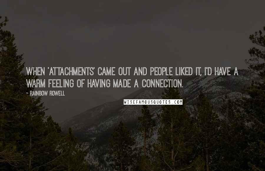 Rainbow Rowell Quotes: When 'Attachments' came out and people liked it, I'd have a warm feeling of having made a connection.