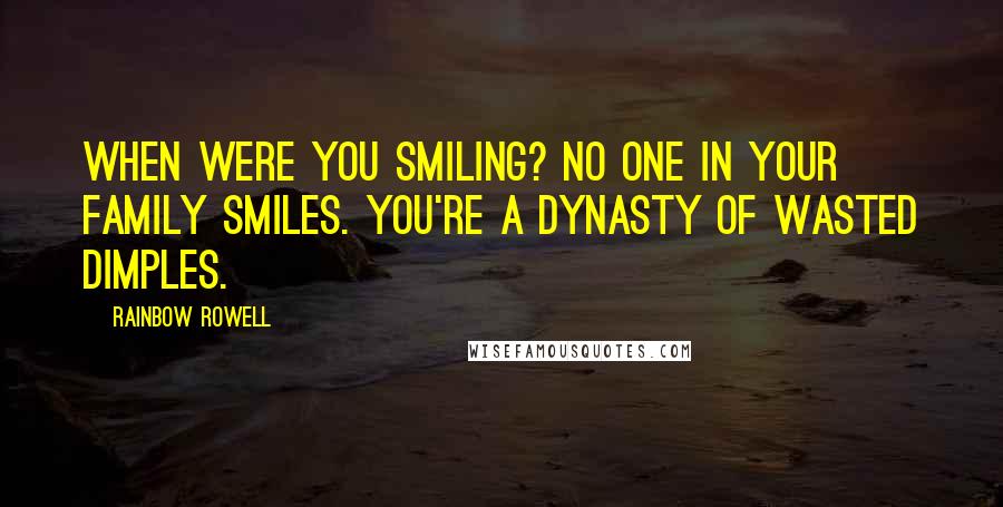 Rainbow Rowell Quotes: When were you smiling? No one in your family smiles. You're a dynasty of wasted dimples.