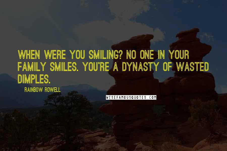 Rainbow Rowell Quotes: When were you smiling? No one in your family smiles. You're a dynasty of wasted dimples.