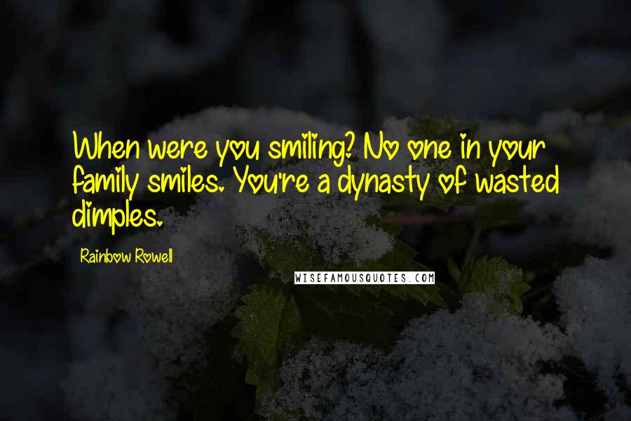 Rainbow Rowell Quotes: When were you smiling? No one in your family smiles. You're a dynasty of wasted dimples.