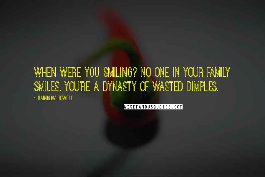 Rainbow Rowell Quotes: When were you smiling? No one in your family smiles. You're a dynasty of wasted dimples.