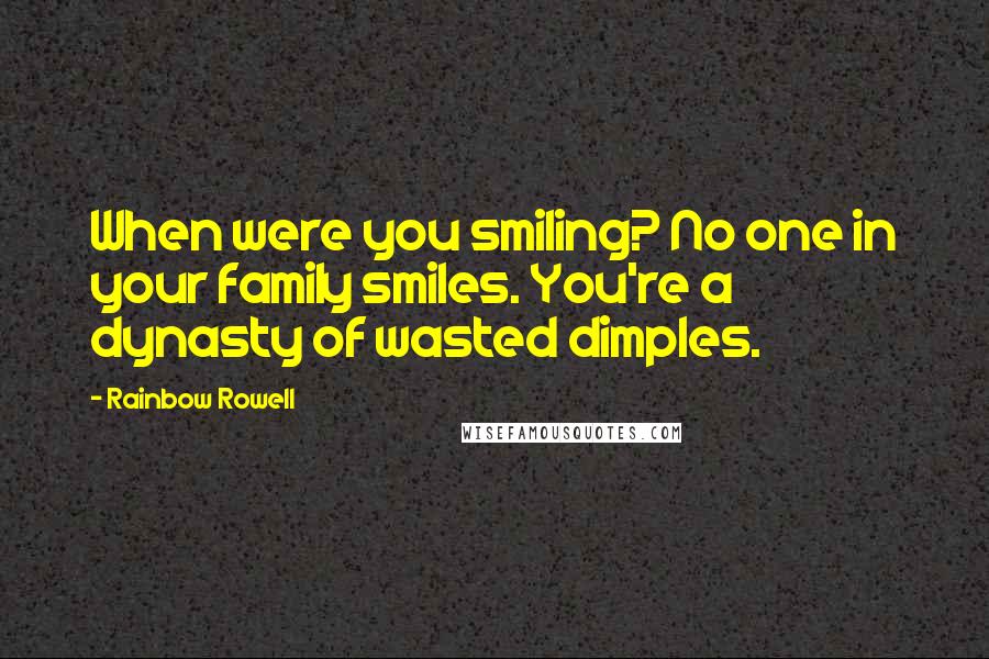 Rainbow Rowell Quotes: When were you smiling? No one in your family smiles. You're a dynasty of wasted dimples.