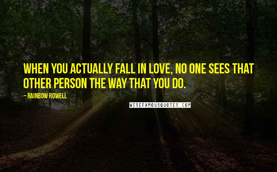 Rainbow Rowell Quotes: When you actually fall in love, no one sees that other person the way that you do.