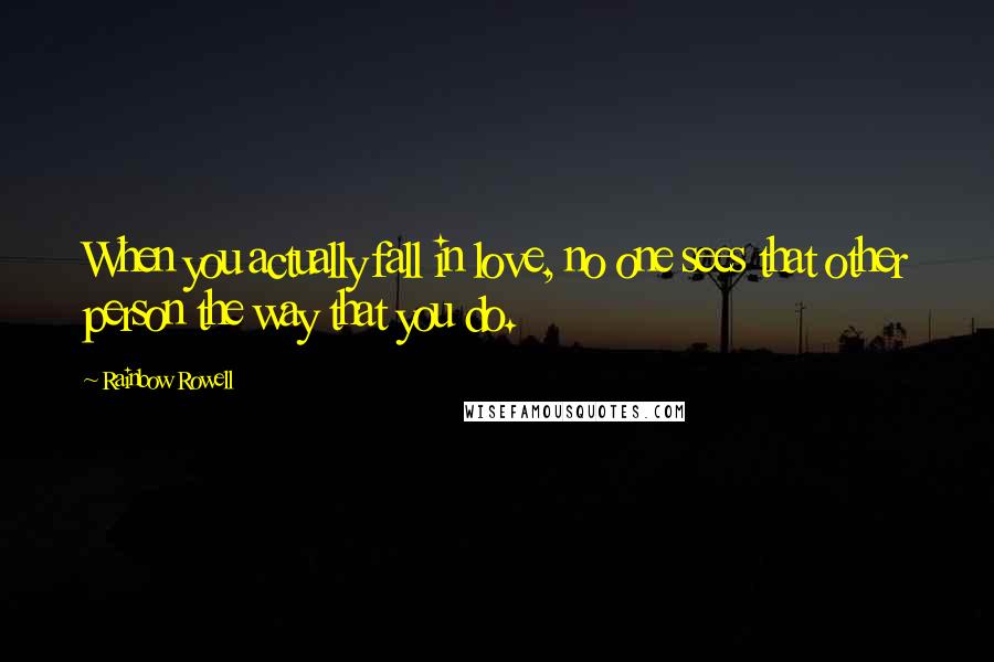 Rainbow Rowell Quotes: When you actually fall in love, no one sees that other person the way that you do.