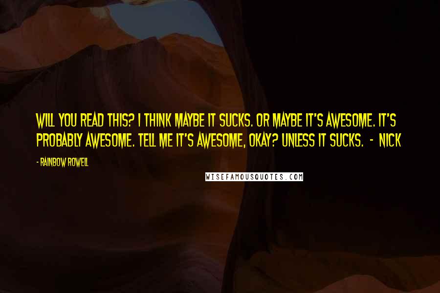 Rainbow Rowell Quotes: Will you read this? I think maybe it sucks. Or maybe it's awesome. It's probably awesome. Tell me it's awesome, okay? Unless it sucks. - Nick