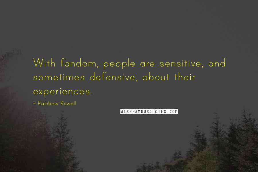 Rainbow Rowell Quotes: With fandom, people are sensitive, and sometimes defensive, about their experiences.