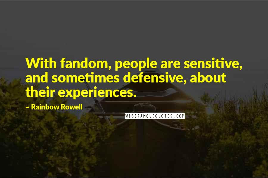 Rainbow Rowell Quotes: With fandom, people are sensitive, and sometimes defensive, about their experiences.