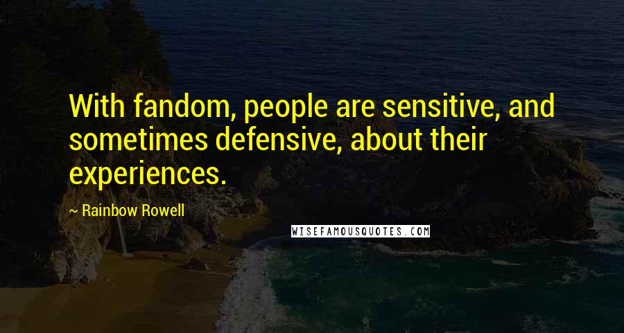 Rainbow Rowell Quotes: With fandom, people are sensitive, and sometimes defensive, about their experiences.