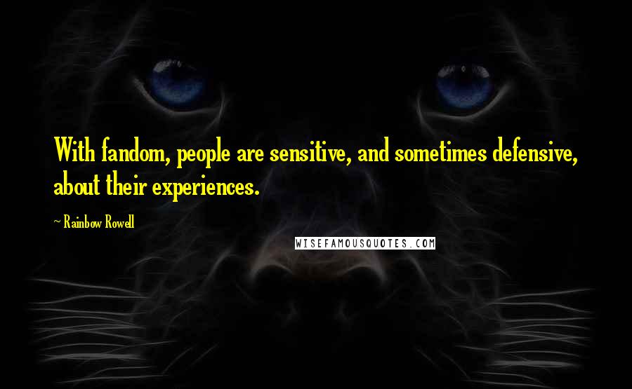 Rainbow Rowell Quotes: With fandom, people are sensitive, and sometimes defensive, about their experiences.