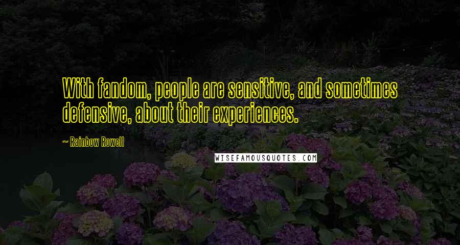 Rainbow Rowell Quotes: With fandom, people are sensitive, and sometimes defensive, about their experiences.