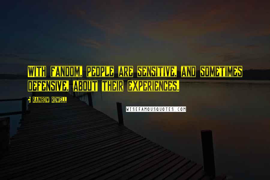 Rainbow Rowell Quotes: With fandom, people are sensitive, and sometimes defensive, about their experiences.