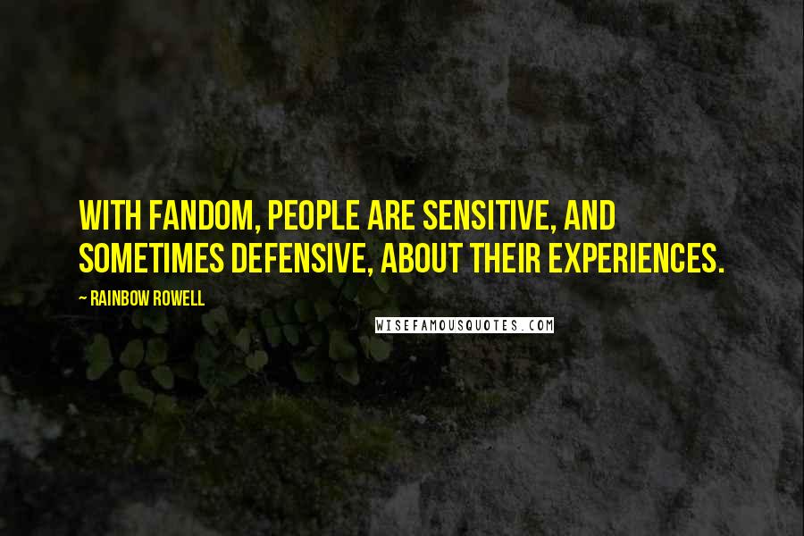 Rainbow Rowell Quotes: With fandom, people are sensitive, and sometimes defensive, about their experiences.