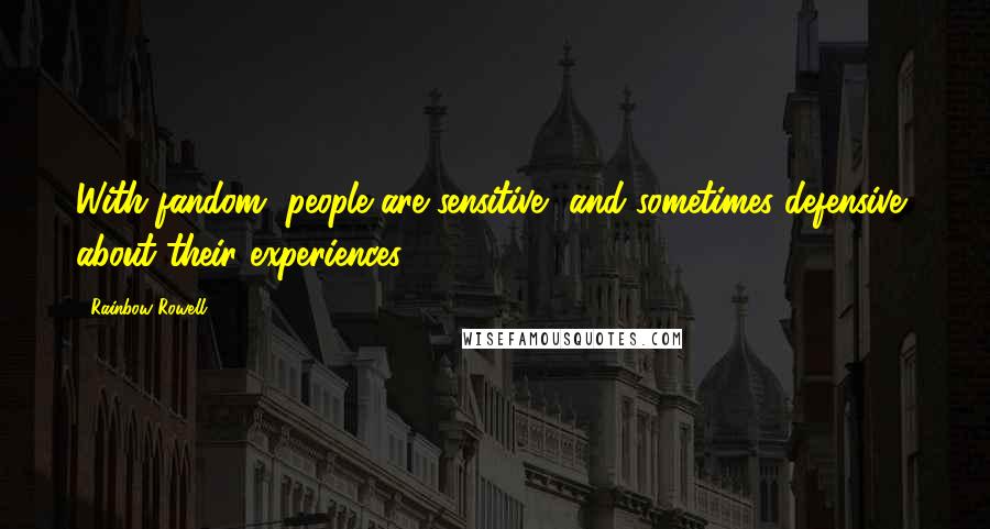 Rainbow Rowell Quotes: With fandom, people are sensitive, and sometimes defensive, about their experiences.