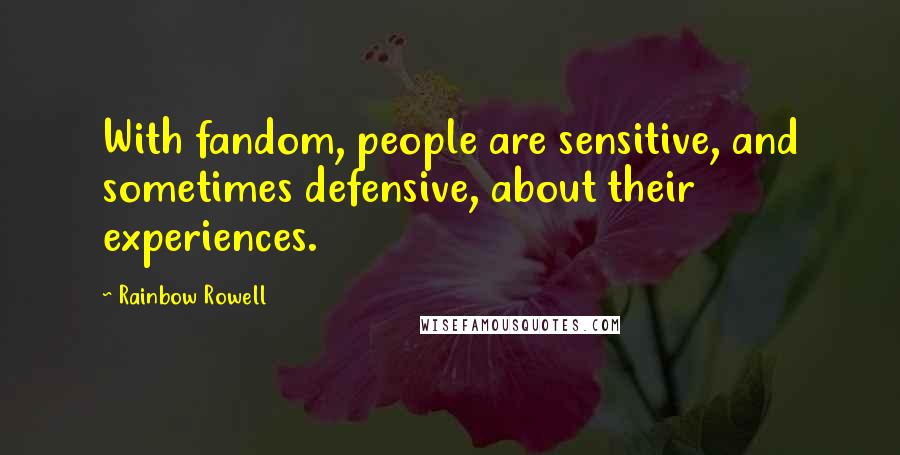 Rainbow Rowell Quotes: With fandom, people are sensitive, and sometimes defensive, about their experiences.