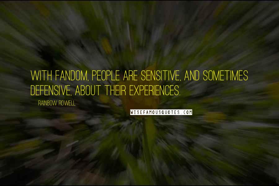 Rainbow Rowell Quotes: With fandom, people are sensitive, and sometimes defensive, about their experiences.