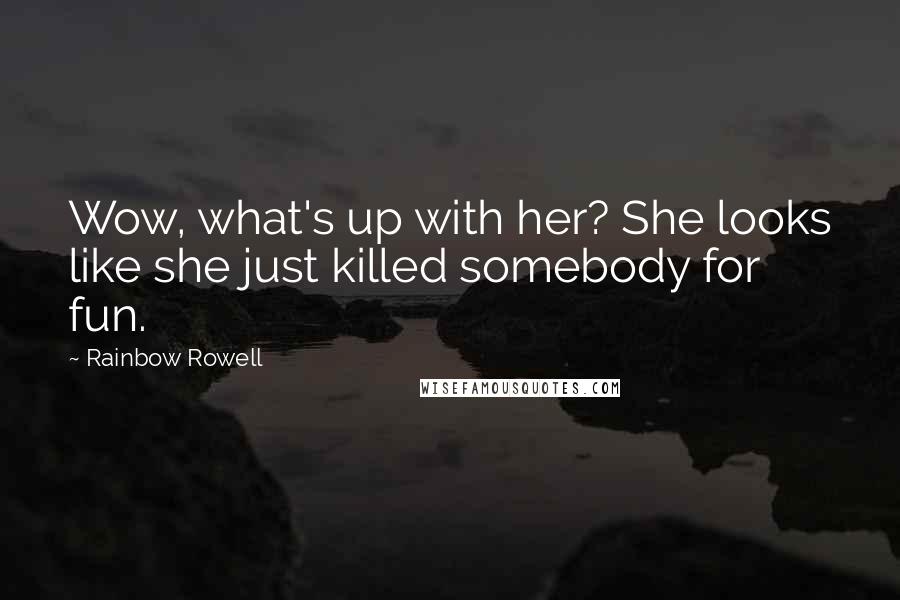 Rainbow Rowell Quotes: Wow, what's up with her? She looks like she just killed somebody for fun.