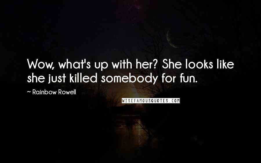 Rainbow Rowell Quotes: Wow, what's up with her? She looks like she just killed somebody for fun.