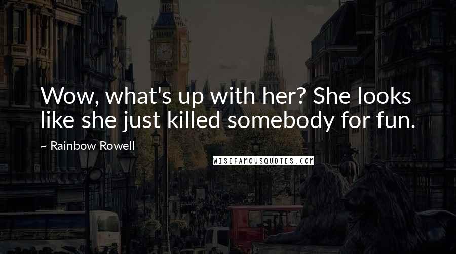 Rainbow Rowell Quotes: Wow, what's up with her? She looks like she just killed somebody for fun.