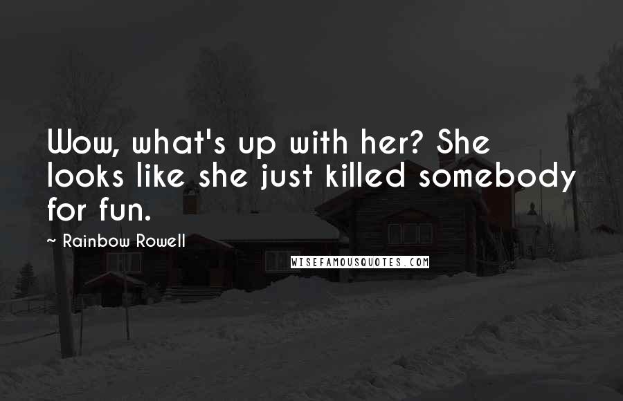 Rainbow Rowell Quotes: Wow, what's up with her? She looks like she just killed somebody for fun.