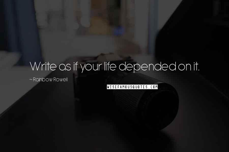 Rainbow Rowell Quotes: Write as if your life depended on it.