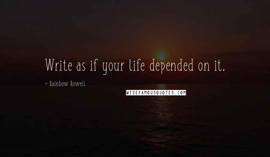 Rainbow Rowell Quotes: Write as if your life depended on it.