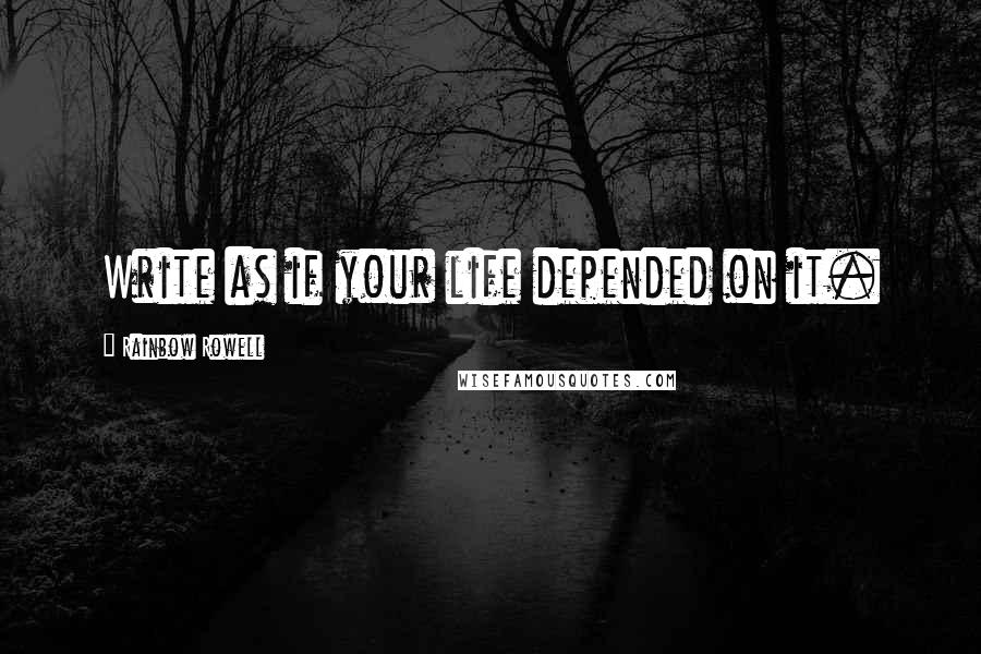 Rainbow Rowell Quotes: Write as if your life depended on it.