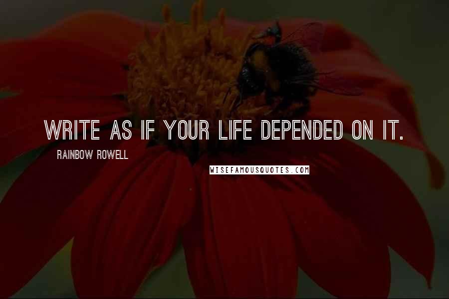 Rainbow Rowell Quotes: Write as if your life depended on it.